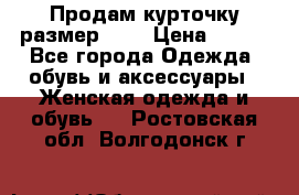 Продам курточку,размер 42  › Цена ­ 500 - Все города Одежда, обувь и аксессуары » Женская одежда и обувь   . Ростовская обл.,Волгодонск г.